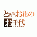 とあるお花のお千代（バイドク野郎）