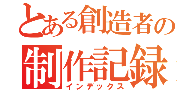 とある創造者の制作記録（インデックス）