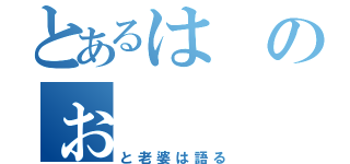 とあるはのぉ（と老婆は語る）