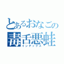 とあるおなごの毒舌悪蛙（インデックス）