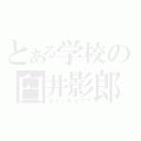 とある学校の臼井影郎（イインチョウ？）