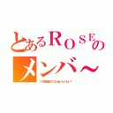 とあるＲＯＳＥのメンバ～（ＩＴ部長顔似てるし会いたくない！）