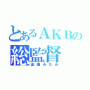 とあるＡＫＢの総監督（高橋みなみ）