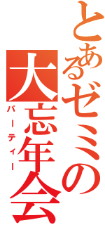 とあるゼミの大忘年会（パーティー）