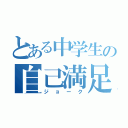 とある中学生の自己満足（ジョーク）