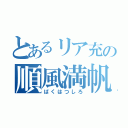 とあるリア充の順風満帆（ばくはつしろ）