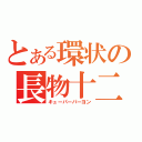 とある環状の長物十二（キューパーパーヨン）