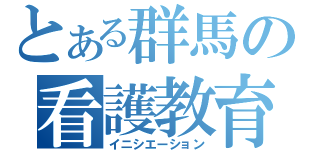 とある群馬の看護教育（イニシエーション）