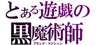 とある遊戯の黒魔術師（ブラック・マジシャン）