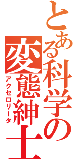 とある科学の変態紳士（アクセロリータ）