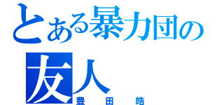 とある暴力団の友人（豊田皓）