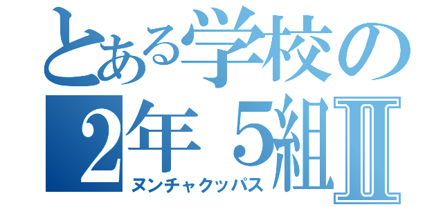 とある学校の２年５組Ⅱ（ヌンチャクッパス）