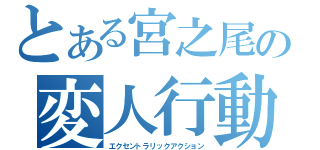 とある宮之尾の変人行動（エクセントラリックアクション）