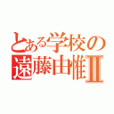 とある学校の遠藤由惟Ⅱ（）