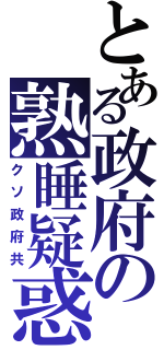 とある政府の熟睡疑惑（クソ政府共）