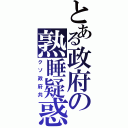 とある政府の熟睡疑惑（クソ政府共）