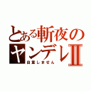 とある斬夜のヤンデレⅡ（自重しません）