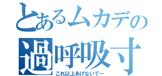 とあるムカデの過呼吸寸前（これ以上あげないでー）