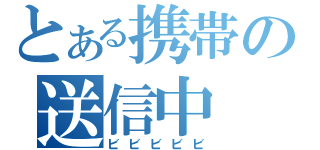 とある携帯の送信中（ビビビビビ）