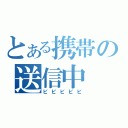 とある携帯の送信中（ビビビビビ）