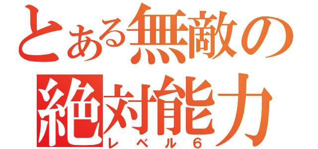 とある無敵の絶対能力（レベル６）