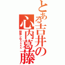 とある吉井の心内葛藤（勉強しねぇぇぇぇ）