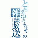 とあるゆうちゃの雑談放送（Ｔｗｉｔ Ｃａｓｔｉｎｇ）