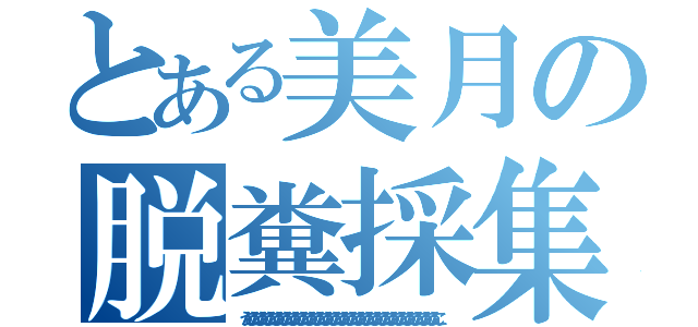 とある美月の脱糞採集（うんこうんこうんこうんこうんこうんこうんこうんこうんこうんこうんこうんこうんこうんこうんこうんこうんこうんこうんこうんこうんこうんこうんこうんこ）