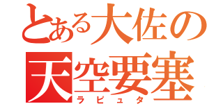 とある大佐の天空要塞（ラピュタ）