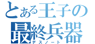 とある王子の最終兵器（デスノート）