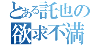 とある託也の欲求不満（）