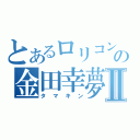 とあるロリコンの金田幸夢Ⅱ（タマキン）