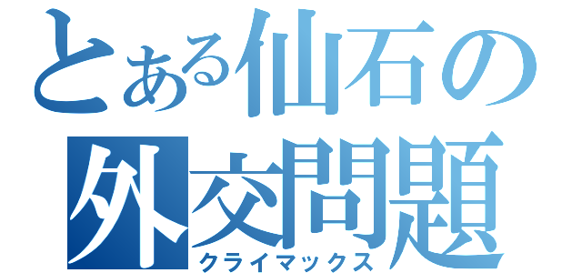 とある仙石の外交問題（クライマックス）