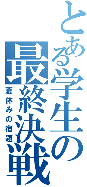 とある学生の最終決戦（夏休みの宿題）