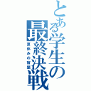 とある学生の最終決戦（夏休みの宿題）