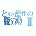 とある藍伴の部活動Ⅱ（ラグビー部）