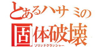 とあるハサミの固体破壊（ソリッドクラッシャー）