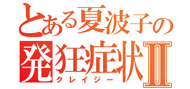 とある夏波子の発狂症状Ⅱ（クレイジー）