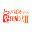 とある夏波子の発狂症状Ⅱ（クレイジー）