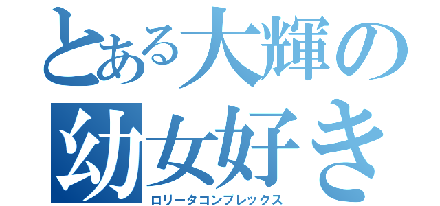 とある大輝の幼女好き（ロリータコンプレックス）