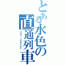 とある水色の直通列車（ソウブ・トウザイセン）