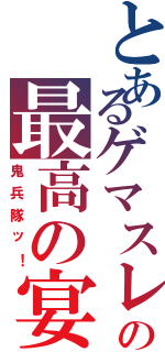 とあるゲマスレの最高の宴Ⅱ（鬼兵隊ッ！）