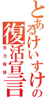 とあるけいすけの復活宣言（全力投球）