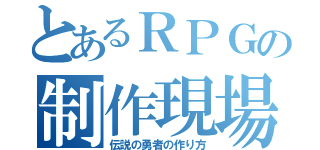 とあるＲＰＧの制作現場（伝説の勇者の作り方）