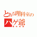 とある理科室のハゲ爺（理科教師）