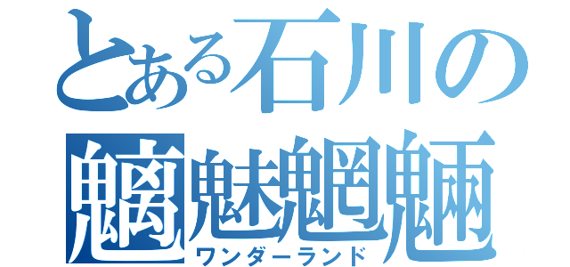 とある石川の魑魅魍魎（ワンダーランド）