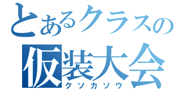 とあるクラスの仮装大会（クソカソウ）