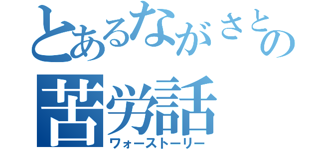 とあるながさとの苦労話（ワォーストーリー）