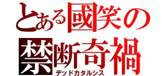 とある國笑の禁断奇禍（デッドカタルシス）