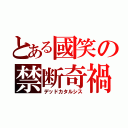 とある國笑の禁断奇禍（デッドカタルシス）